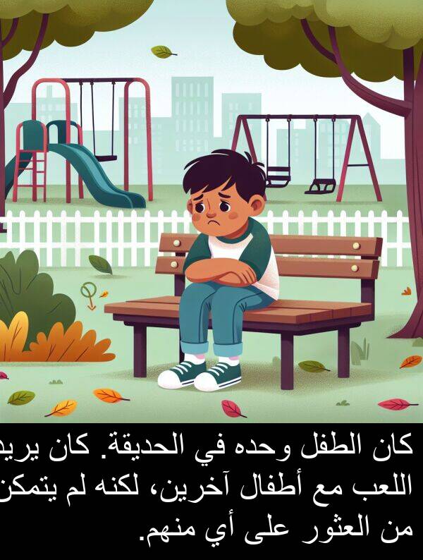 آخرين،: كان الطفل وحده في الحديقة. كان يريد اللعب مع أطفال آخرين، لكنه لم يتمكن من العثور على أي منهم.