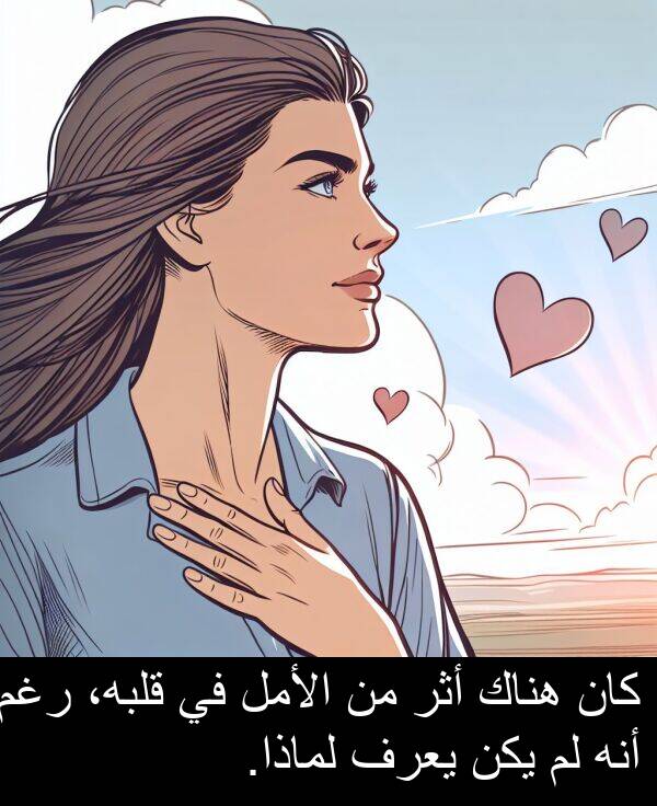 أثر: كان هناك أثر من الأمل في قلبه، رغم أنه لم يكن يعرف لماذا.