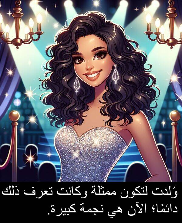 دائمًا؛: وُلدت لتكون ممثلة وكانت تعرف ذلك دائمًا؛ الآن هي نجمة كبيرة.