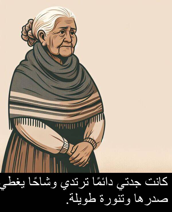 صدرها: كانت جدتي دائمًا ترتدي وشاحًا يغطي صدرها وتنورة طويلة.