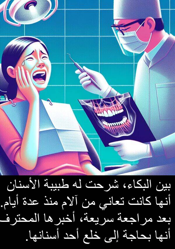آلام: بين البكاء، شرحت له طبيبة الأسنان أنها كانت تعاني من آلام منذ عدة أيام. بعد مراجعة سريعة، أخبرها المحترف أنها بحاجة إلى خلع أحد أسنانها.