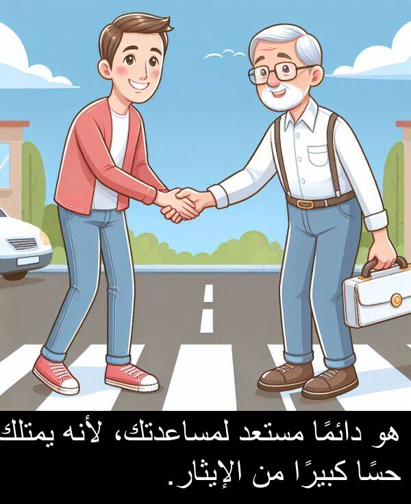 لأنه: هو دائمًا مستعد لمساعدتك، لأنه يمتلك حسًا كبيرًا من الإيثار.
