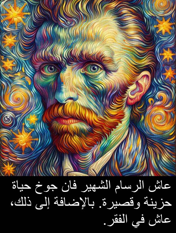عاش: عاش الرسام الشهير فان جوخ حياة حزينة وقصيرة. بالإضافة إلى ذلك، عاش في الفقر.