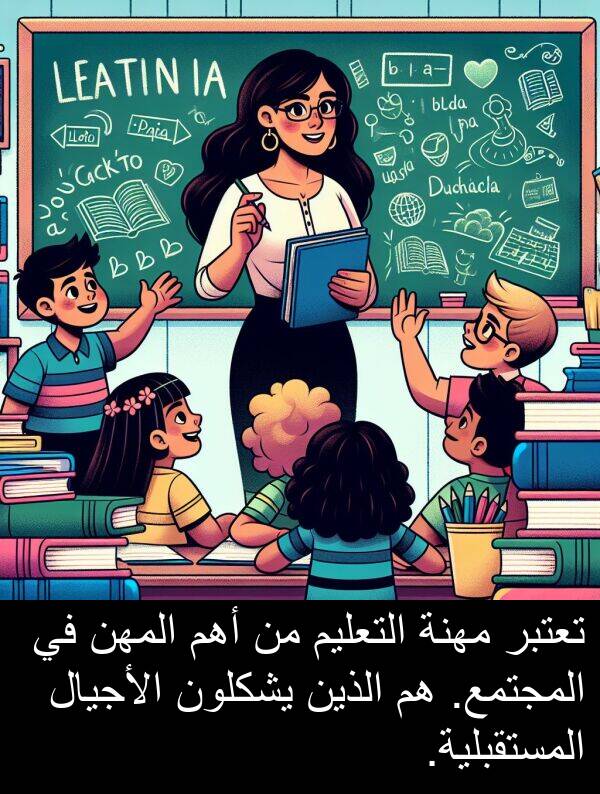 الأجيال: تعتبر مهنة التعليم من أهم المهن في المجتمع. هم الذين يشكلون الأجيال المستقبلية.
