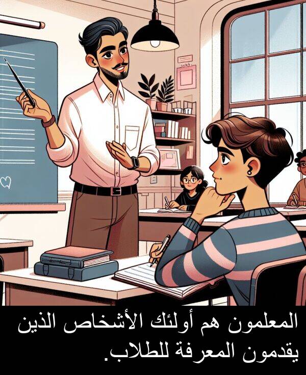 أولئك: المعلمون هم أولئك الأشخاص الذين يقدمون المعرفة للطلاب.