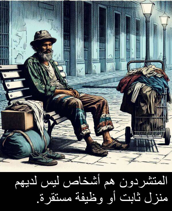 لديهم: المتشردون هم أشخاص ليس لديهم منزل ثابت أو وظيفة مستقرة.