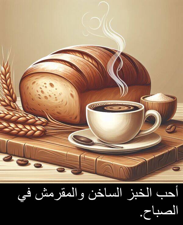 أحب: أحب الخبز الساخن والمقرمش في الصباح.
