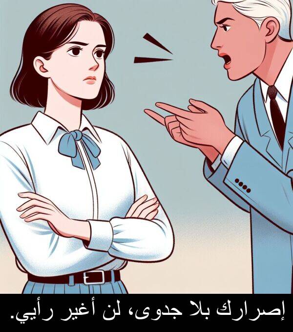 إصرارك: إصرارك بلا جدوى، لن أغير رأيي.