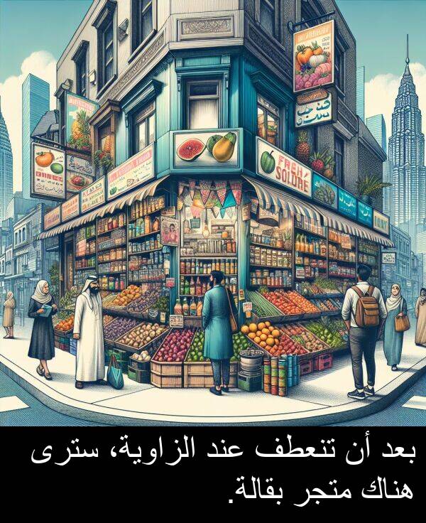 عند: بعد أن تنعطف عند الزاوية، سترى هناك متجر بقالة.