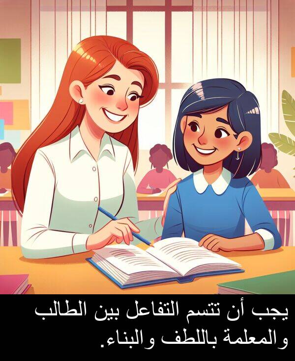 والمعلمة: يجب أن تتسم التفاعل بين الطالب والمعلمة باللطف والبناء.