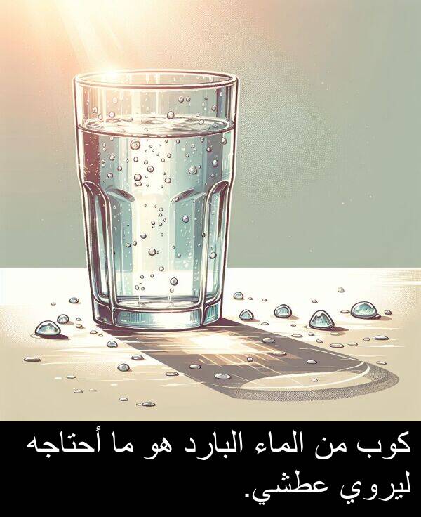 كوب: كوب من الماء البارد هو ما أحتاجه ليروي عطشي.