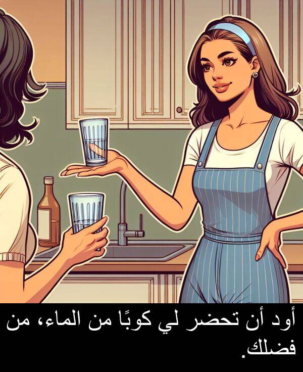 كوبًا: أود أن تحضر لي كوبًا من الماء، من فضلك.