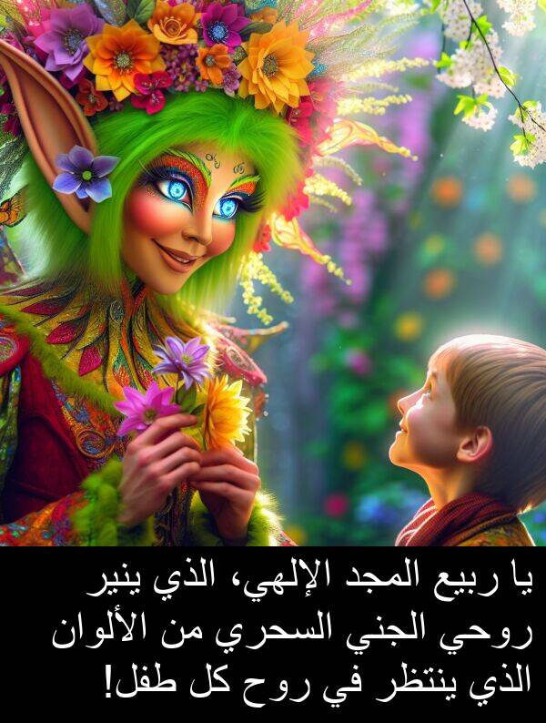 روح: يا ربيع المجد الإلهي، الذي ينير روحي الجني السحري من الألوان الذي ينتظر في روح كل طفل!