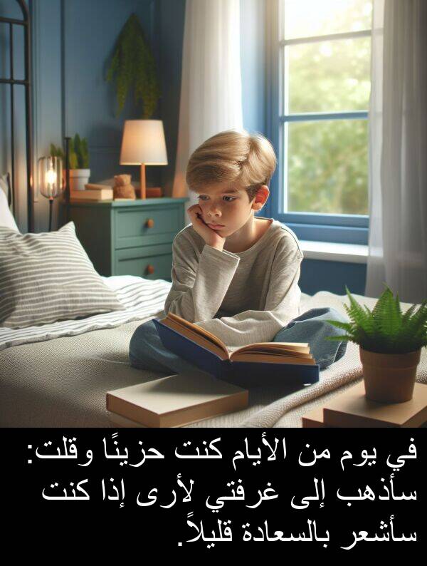 غرفتي: في يوم من الأيام كنت حزينًا وقلت: سأذهب إلى غرفتي لأرى إذا كنت سأشعر بالسعادة قليلاً.