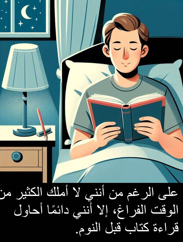 أحاول: على الرغم من أنني لا أملك الكثير من الوقت الفراغ، إلا أنني دائمًا أحاول قراءة كتاب قبل النوم.