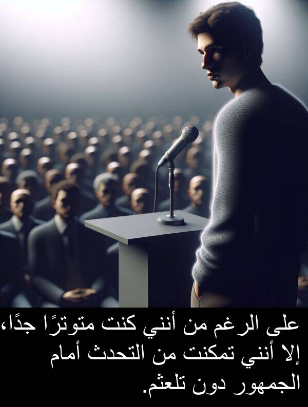 دون: على الرغم من أنني كنت متوترًا جدًا، إلا أنني تمكنت من التحدث أمام الجمهور دون تلعثم.