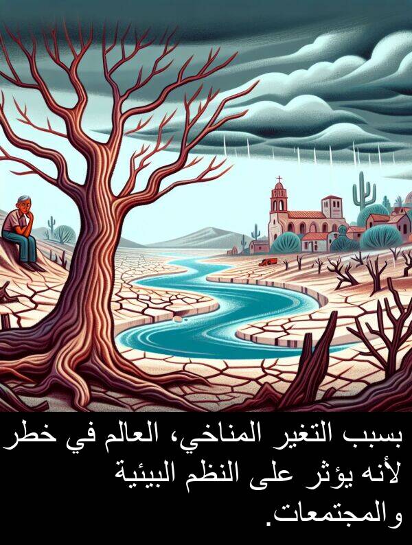 يؤثر: بسبب التغير المناخي، العالم في خطر لأنه يؤثر على النظم البيئية والمجتمعات.