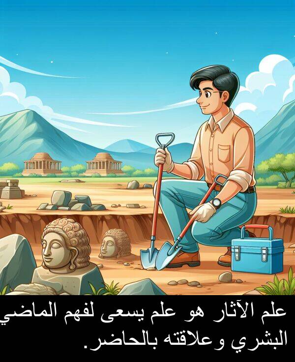 الآثار: علم الآثار هو علم يسعى لفهم الماضي البشري وعلاقته بالحاضر.