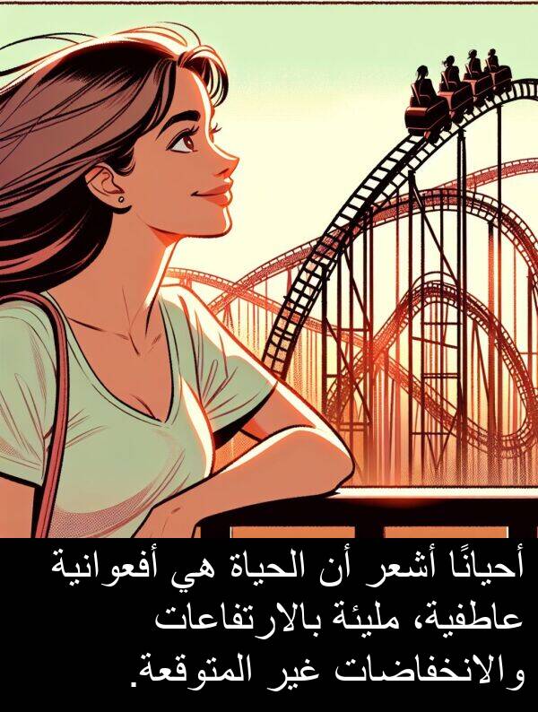 أحيانًا: أحيانًا أشعر أن الحياة هي أفعوانية عاطفية، مليئة بالارتفاعات والانخفاضات غير المتوقعة.