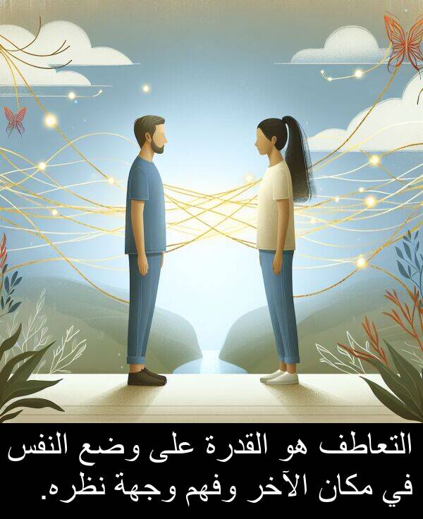 الآخر: التعاطف هو القدرة على وضع النفس في مكان الآخر وفهم وجهة نظره.