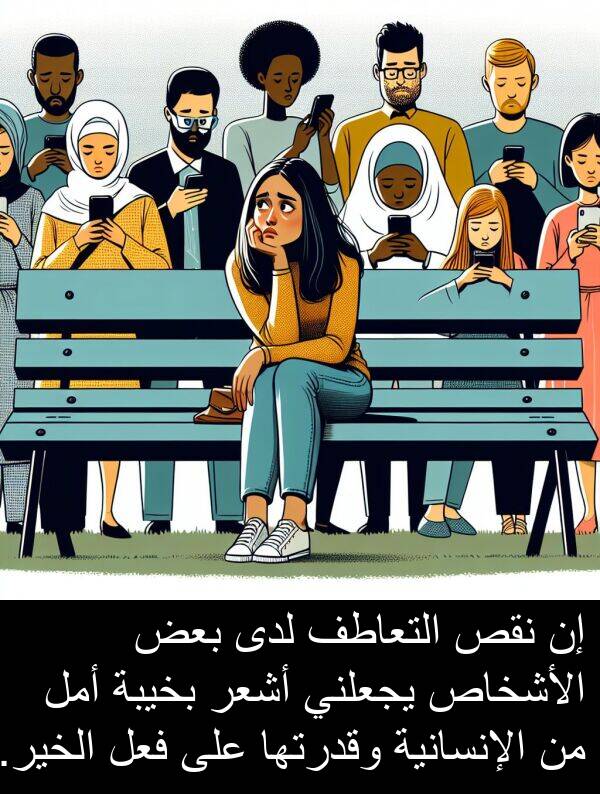 لدى: إن نقص التعاطف لدى بعض الأشخاص يجعلني أشعر بخيبة أمل من الإنسانية وقدرتها على فعل الخير.