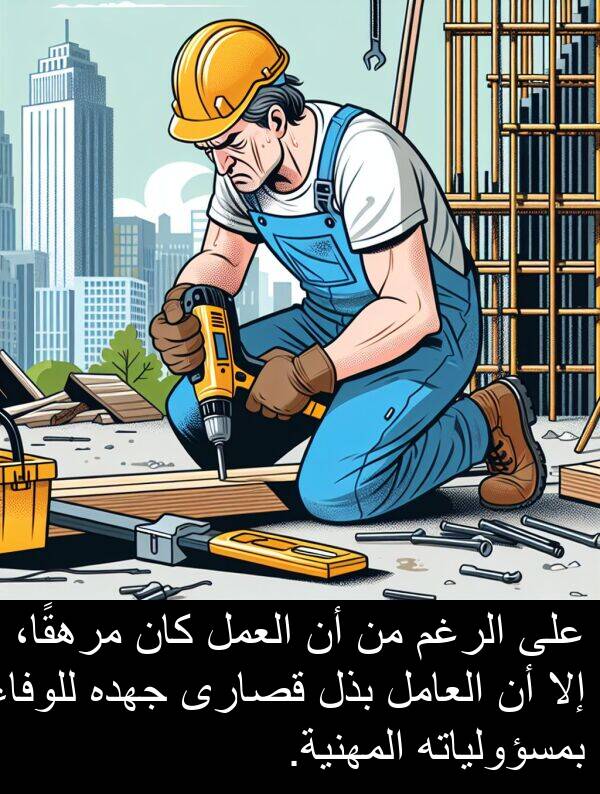 إلا: على الرغم من أن العمل كان مرهقًا، إلا أن العامل بذل قصارى جهده للوفاء بمسؤولياته المهنية.