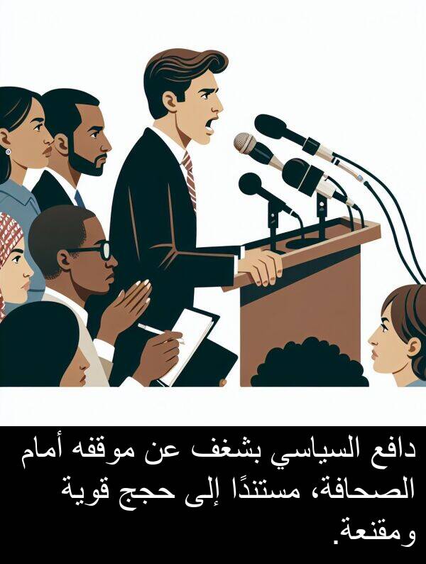 دافع: دافع السياسي بشغف عن موقفه أمام الصحافة، مستندًا إلى حجج قوية ومقنعة.