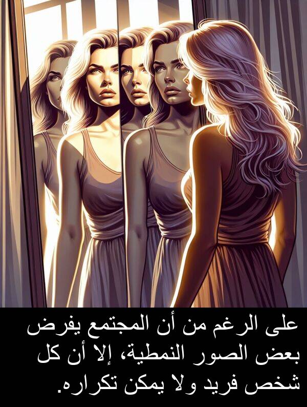 شخص: على الرغم من أن المجتمع يفرض بعض الصور النمطية، إلا أن كل شخص فريد ولا يمكن تكراره.