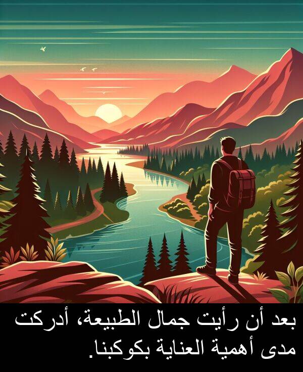 أدركت: بعد أن رأيت جمال الطبيعة، أدركت مدى أهمية العناية بكوكبنا.