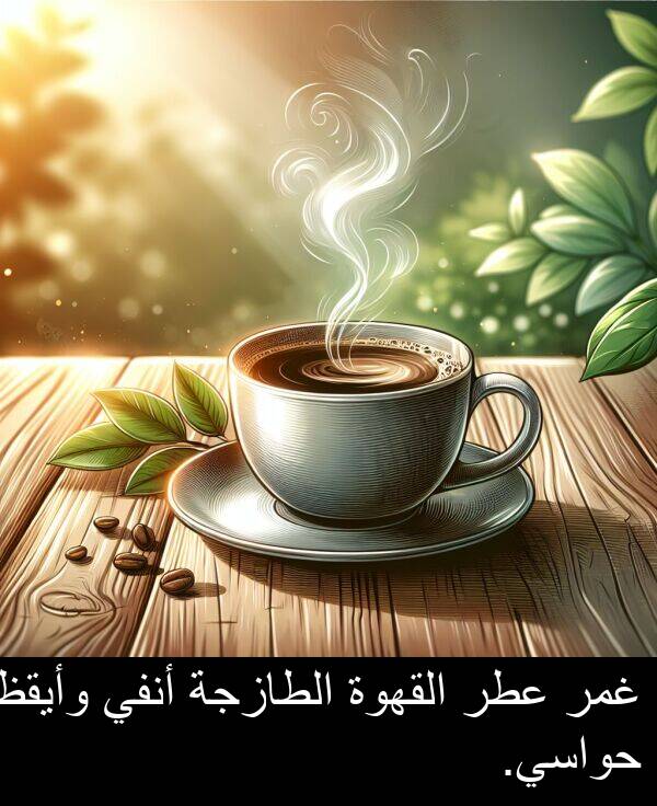 غمر: غمر عطر القهوة الطازجة أنفي وأيقظ حواسي.