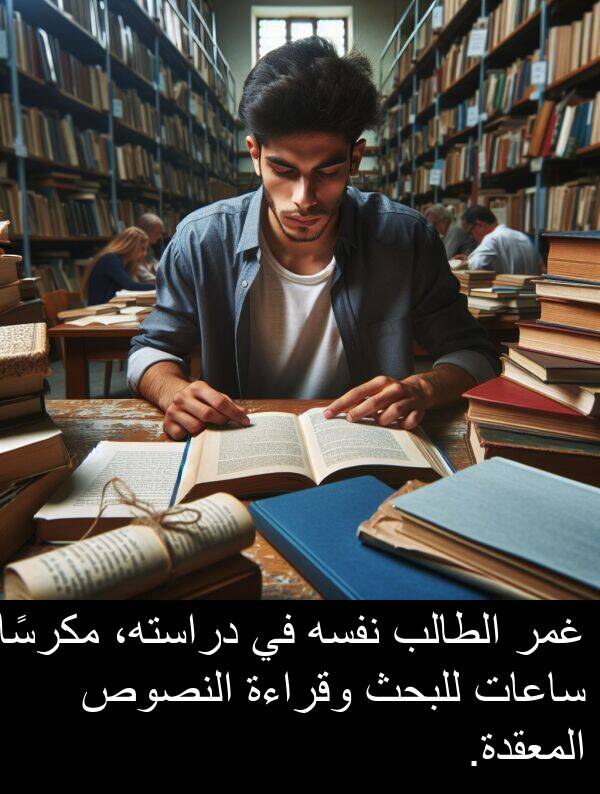 دراسته،: غمر الطالب نفسه في دراسته، مكرسًا ساعات للبحث وقراءة النصوص المعقدة.