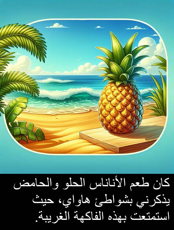 طعم: كان طعم الأناناس الحلو والحامض يذكرني بشواطئ هاواي، حيث استمتعت بهذه الفاكهة الغريبة.