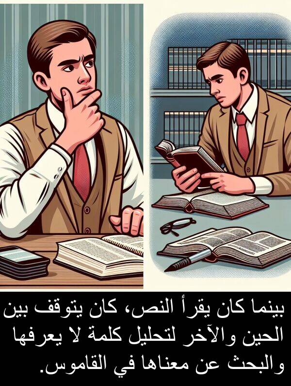 يتوقف: بينما كان يقرأ النص، كان يتوقف بين الحين والآخر لتحليل كلمة لا يعرفها والبحث عن معناها في القاموس.