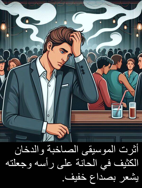 أثرت: أثرت الموسيقى الصاخبة والدخان الكثيف في الحانة على رأسه وجعلته يشعر بصداع خفيف.