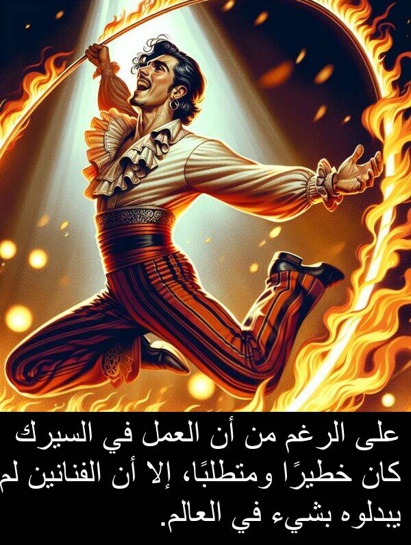خطيرًا: على الرغم من أن العمل في السيرك كان خطيرًا ومتطلبًا، إلا أن الفنانين لم يبدلوه بشيء في العالم.