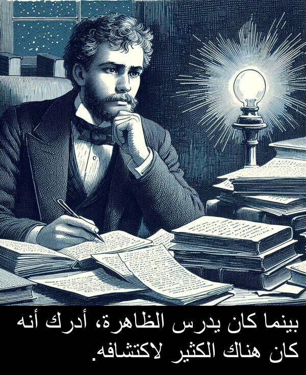 لاكتشافه: بينما كان يدرس الظاهرة، أدرك أنه كان هناك الكثير لاكتشافه.