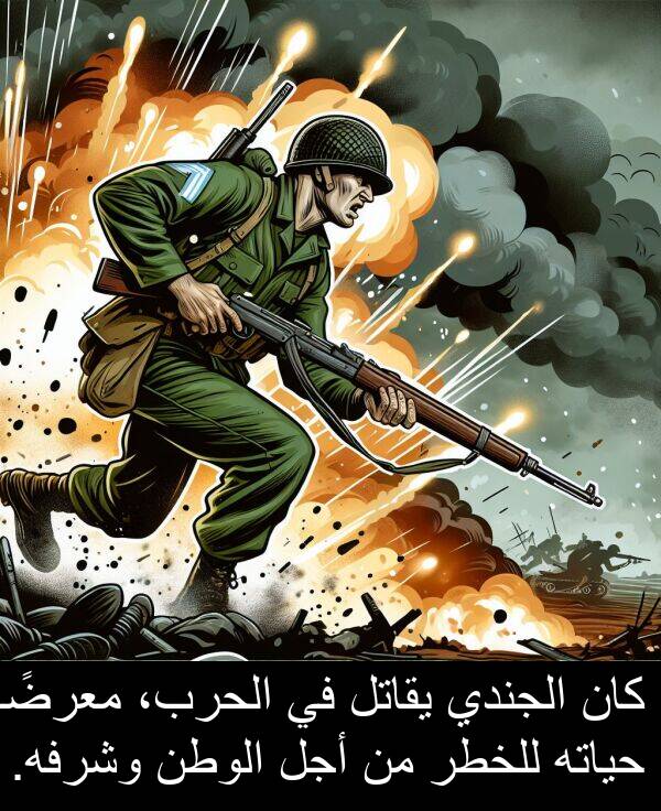 أجل: كان الجندي يقاتل في الحرب، معرضًا حياته للخطر من أجل الوطن وشرفه.
