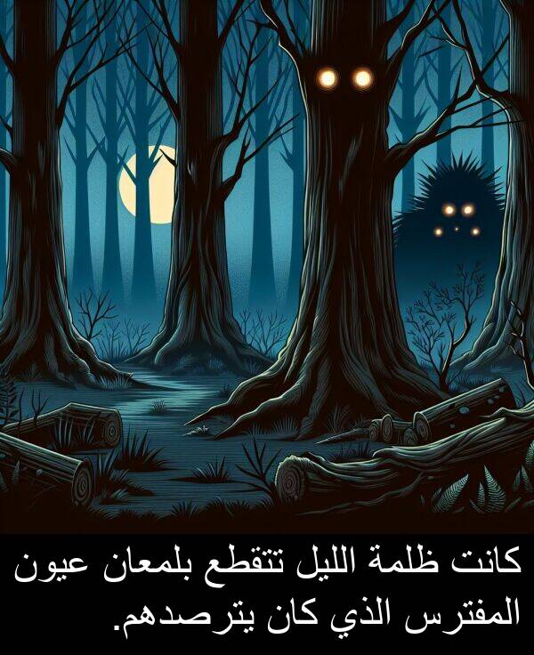 يترصدهم: كانت ظلمة الليل تتقطع بلمعان عيون المفترس الذي كان يترصدهم.