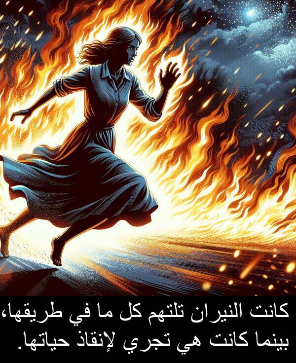 طريقها،: كانت النيران تلتهم كل ما في طريقها، بينما كانت هي تجري لإنقاذ حياتها.
