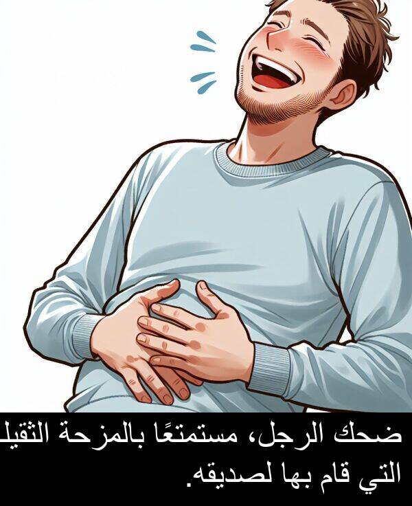 ضحك: ضحك الرجل، مستمتعًا بالمزحة الثقيلة التي قام بها لصديقه.