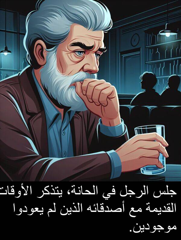 جلس: جلس الرجل في الحانة، يتذكر الأوقات القديمة مع أصدقائه الذين لم يعودوا موجودين.