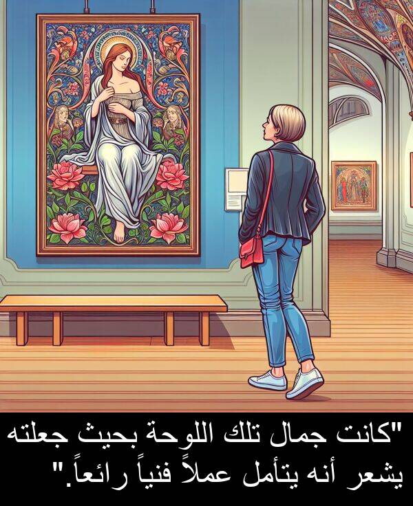 عملاً: "كانت جمال تلك اللوحة بحيث جعلته يشعر أنه يتأمل عملاً فنياً رائعاً."