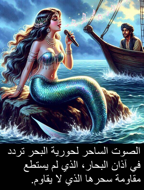 آذان: الصوت الساحر لحورية البحر تردد في آذان البحار، الذي لم يستطع مقاومة سحرها الذي لا يقاوم.