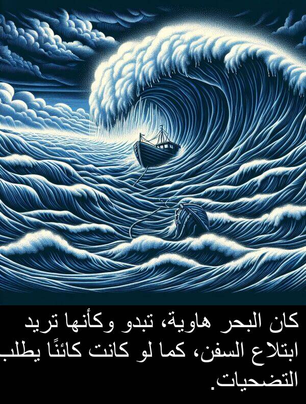 كما: كان البحر هاوية، تبدو وكأنها تريد ابتلاع السفن، كما لو كانت كائنًا يطلب التضحيات.