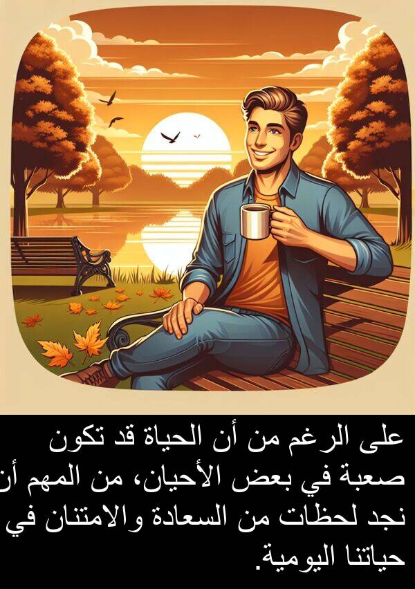 صعبة: على الرغم من أن الحياة قد تكون صعبة في بعض الأحيان، من المهم أن نجد لحظات من السعادة والامتنان في حياتنا اليومية.