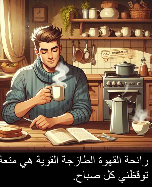 رائحة: رائحة القهوة الطازجة القوية هي متعة توقظني كل صباح.