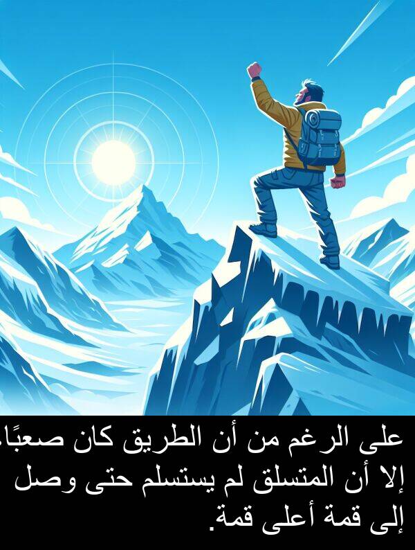 صعبًا،: على الرغم من أن الطريق كان صعبًا، إلا أن المتسلق لم يستسلم حتى وصل إلى قمة أعلى قمة.