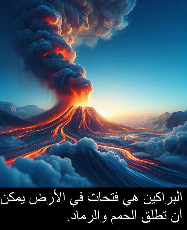 البراكين: البراكين هي فتحات في الأرض يمكن أن تطلق الحمم والرماد.