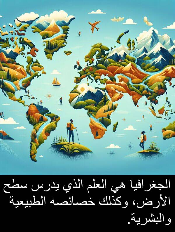 خصائصه: الجغرافيا هي العلم الذي يدرس سطح الأرض، وكذلك خصائصه الطبيعية والبشرية.