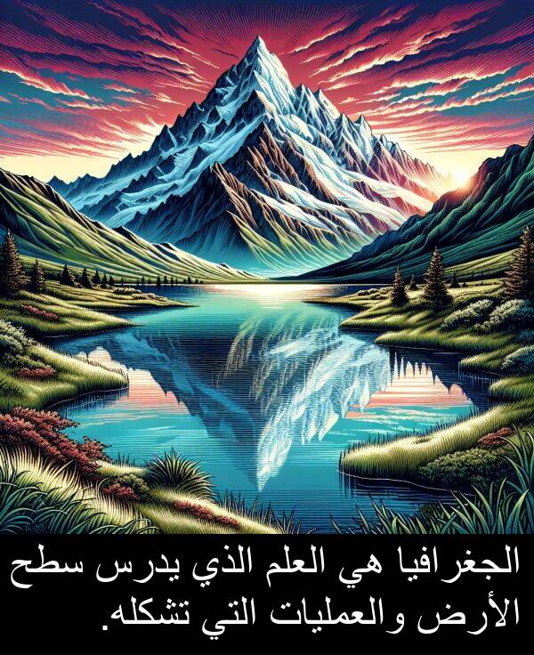 يدرس: الجغرافيا هي العلم الذي يدرس سطح الأرض والعمليات التي تشكله.